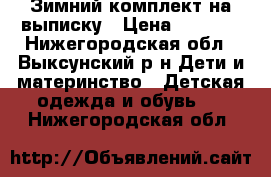 Зимний комплект на выписку › Цена ­ 2 000 - Нижегородская обл., Выксунский р-н Дети и материнство » Детская одежда и обувь   . Нижегородская обл.